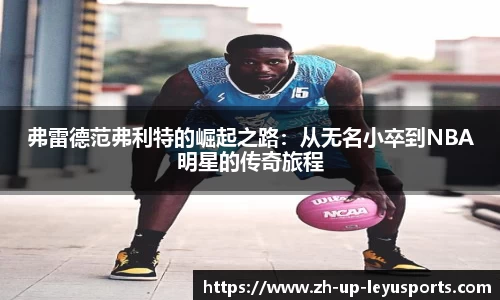 弗雷德范弗利特的崛起之路：从无名小卒到NBA明星的传奇旅程