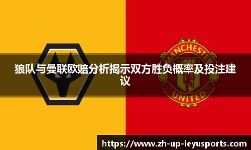 狼队与曼联欧赔分析揭示双方胜负概率及投注建议