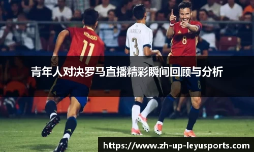 青年人对决罗马直播精彩瞬间回顾与分析