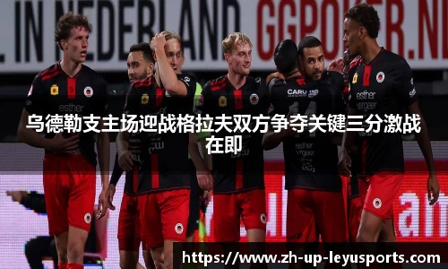 乌德勒支主场迎战格拉夫双方争夺关键三分激战在即