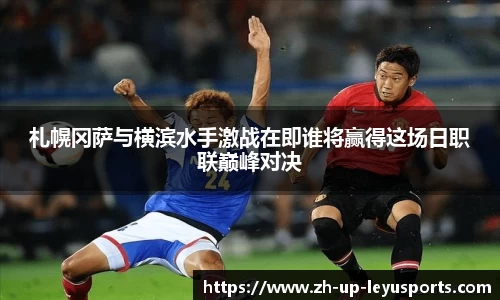 札幌冈萨与横滨水手激战在即谁将赢得这场日职联巅峰对决