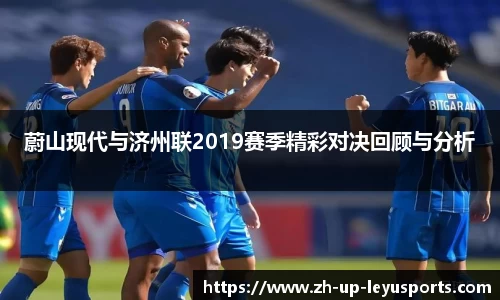 蔚山现代与济州联2019赛季精彩对决回顾与分析