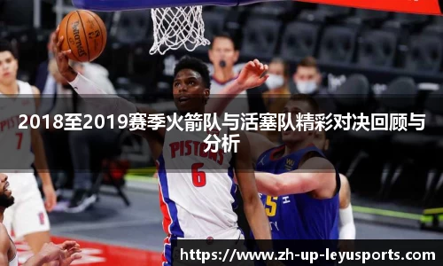 2018至2019赛季火箭队与活塞队精彩对决回顾与分析