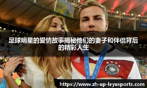 足球明星的爱情故事揭秘他们的妻子和伴侣背后的精彩人生