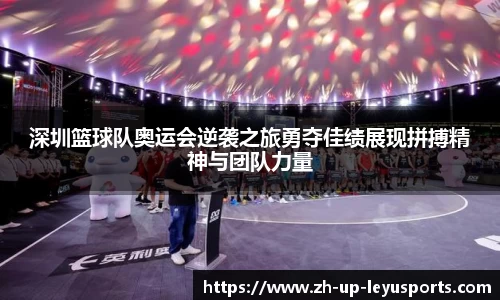 深圳篮球队奥运会逆袭之旅勇夺佳绩展现拼搏精神与团队力量