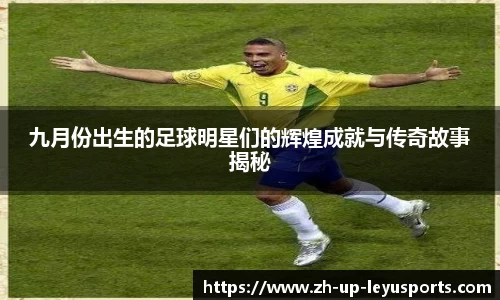 九月份出生的足球明星们的辉煌成就与传奇故事揭秘