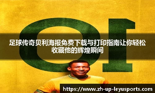 足球传奇贝利海报免费下载与打印指南让你轻松收藏他的辉煌瞬间