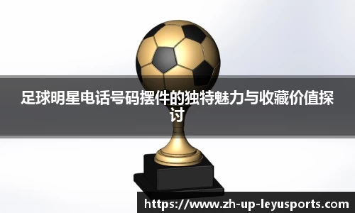 足球明星电话号码摆件的独特魅力与收藏价值探讨