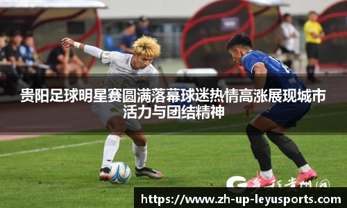 贵阳足球明星赛圆满落幕球迷热情高涨展现城市活力与团结精神